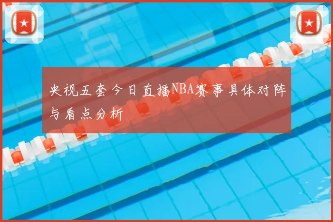 央视五套今日直播NBA赛事具体对阵与看点分析