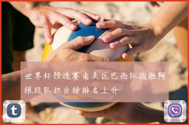 世界杯预选赛南美区巴西队战胜阿根廷队积分榜排名上升