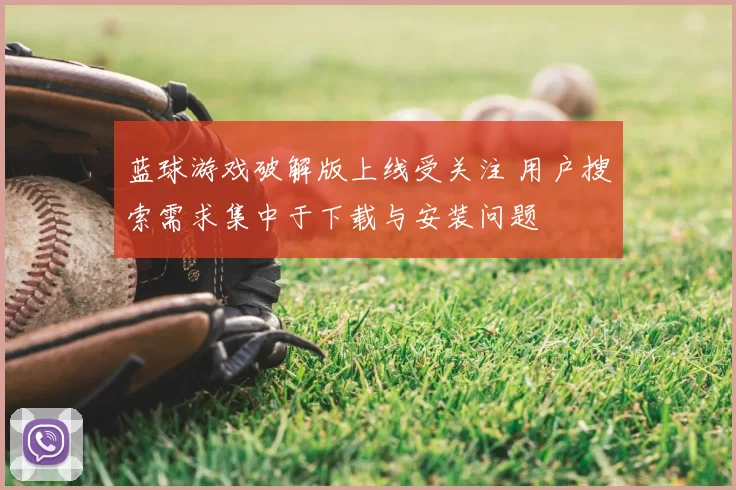 蓝球游戏破解版上线受关注 用户搜索需求集中于下载与安装问题