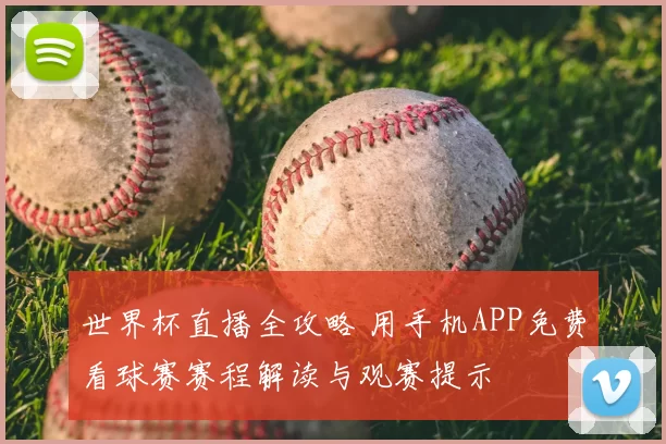 世界杯直播全攻略 用手机APP免费看球赛赛程解读与观赛提示