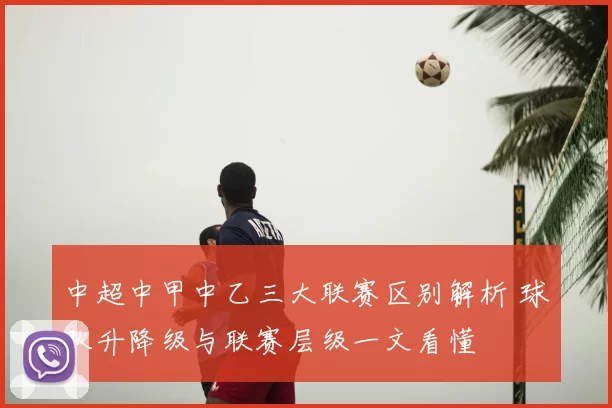 中超中甲中乙三大联赛区别解析 球队升降级与联赛层级一文看懂