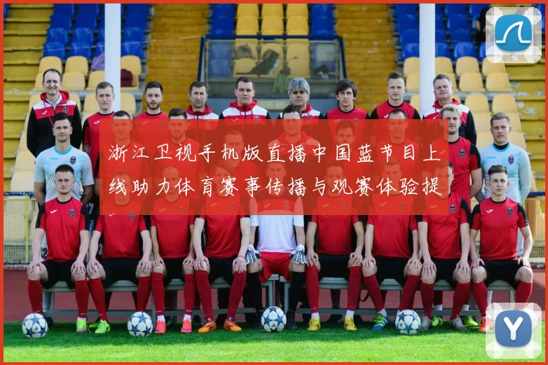 浙江卫视手机版直播中国蓝节目上线助力体育赛事传播与观赛体验提升
