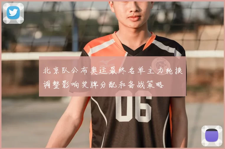 北京队公布奥运最终名单主力轮换调整影响奖牌分配和备战策略