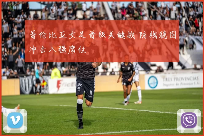 哥伦比亚女足晋级关键战 防线稳固冲击八强席位
