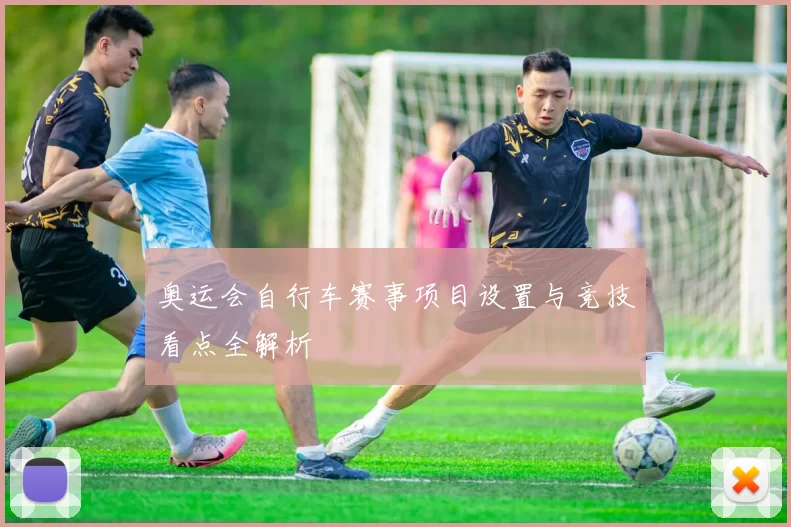 奥运会自行车赛事项目设置与竞技看点全解析