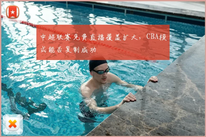 中超联赛免费直播覆盖扩大，CBA模式能否复制成功