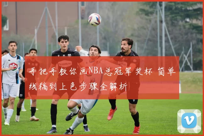 手把手教你画NBA总冠军奖杯 简单线稿到上色步骤全解析