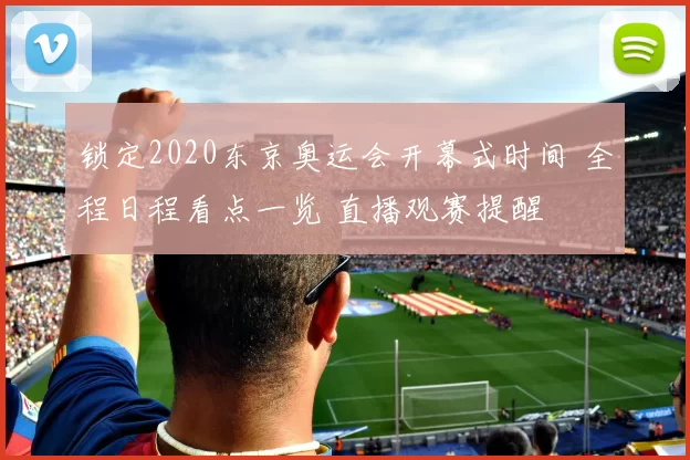 锁定2020东京奥运会开幕式时间 全程日程看点一览 直播观赛提醒