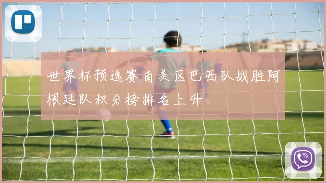 世界杯预选赛南美区巴西队战胜阿根廷队积分榜排名上升