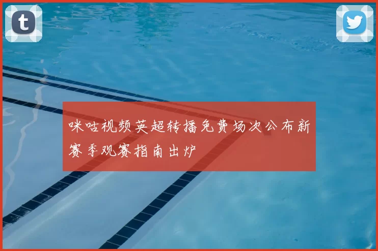 咪咕视频英超转播免费场次公布新赛季观赛指南出炉