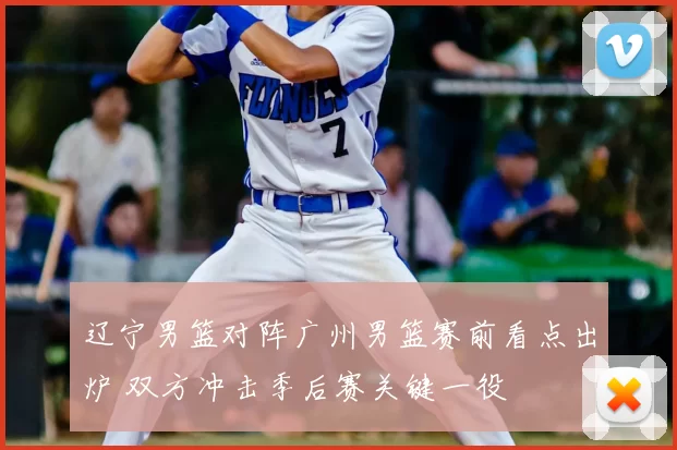 辽宁男篮对阵广州男篮赛前看点出炉 双方冲击季后赛关键一役