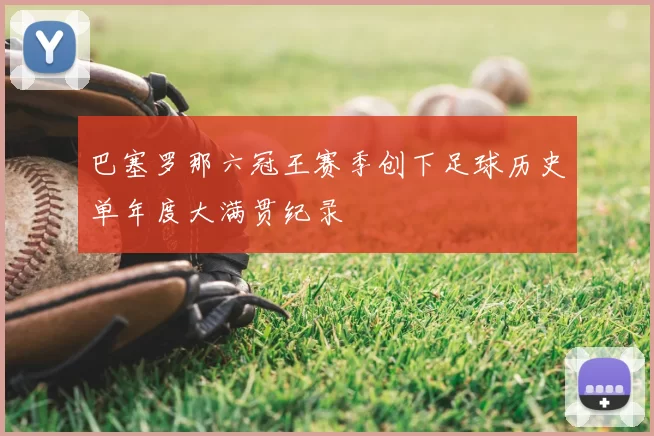 巴塞罗那六冠王赛季创下足球历史单年度大满贯纪录