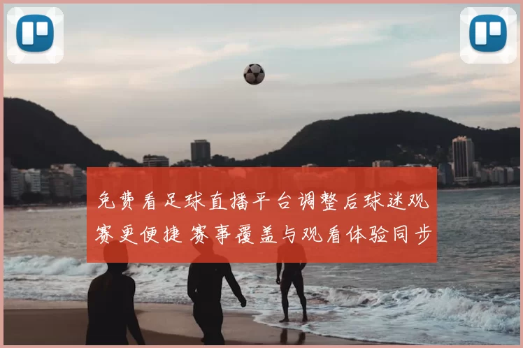 免费看足球直播平台调整后球迷观赛更便捷 赛事覆盖与观看体验同步提升