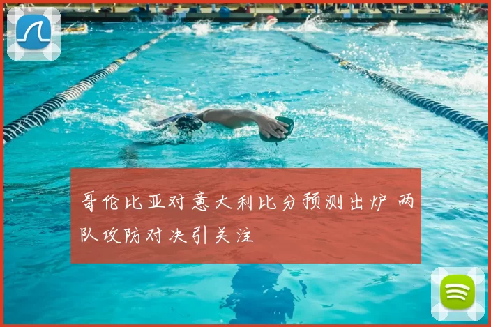 哥伦比亚对意大利比分预测出炉 两队攻防对决引关注