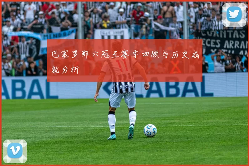 巴塞罗那六冠王赛季回顾与历史成就分析