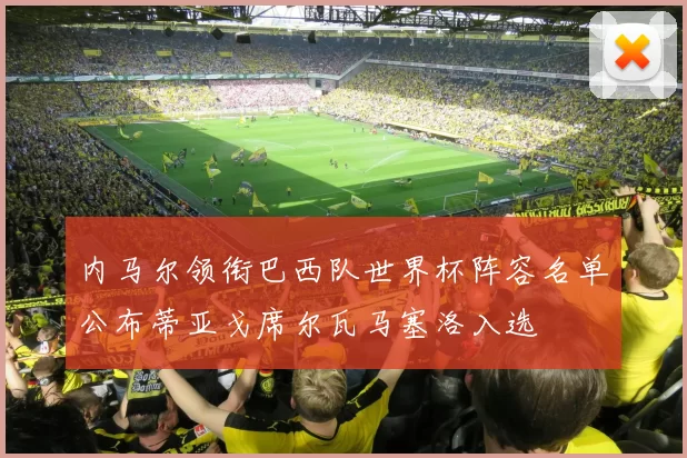 内马尔领衔巴西队世界杯阵容名单公布蒂亚戈席尔瓦马塞洛入选