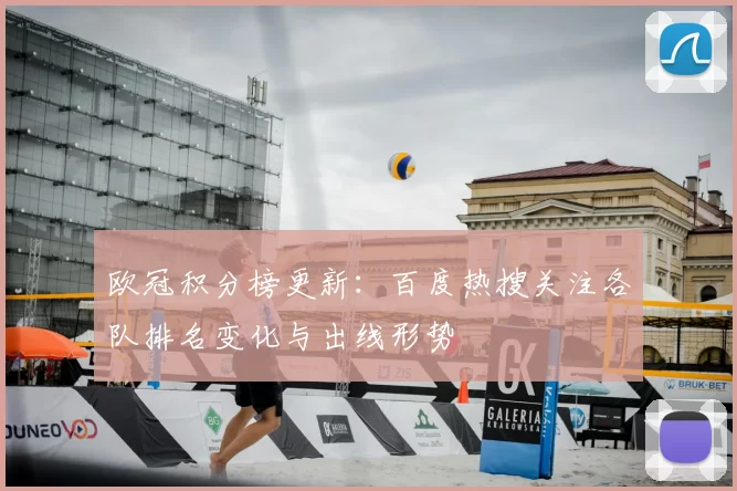 欧冠积分榜更新：百度热搜关注各队排名变化与出线形势
