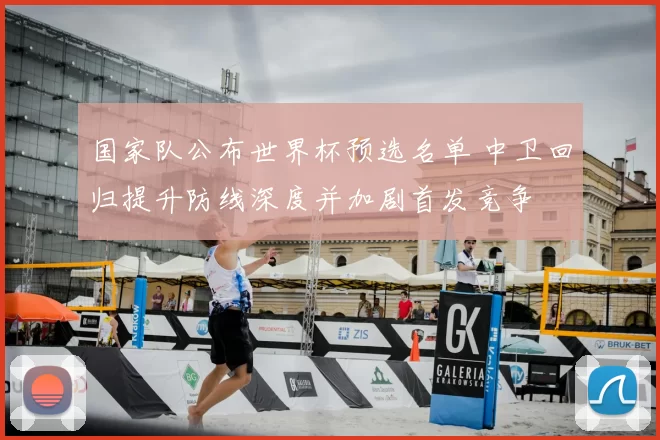 国家队公布世界杯预选名单 中卫回归提升防线深度并加剧首发竞争