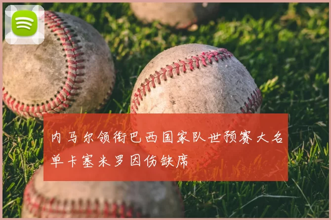 内马尔领衔巴西国家队世预赛大名单卡塞米罗因伤缺席