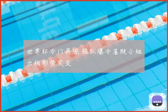 世界杯冷门再现 强队爆冷落败小组出线形势突变