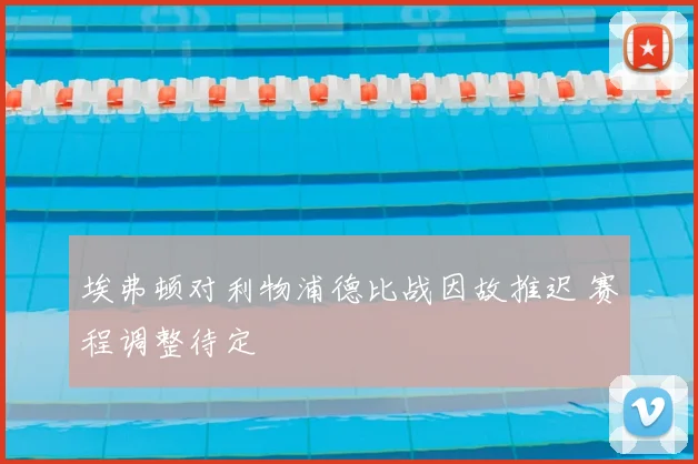 埃弗顿对利物浦德比战因故推迟 赛程调整待定