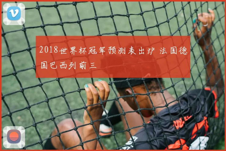 2018世界杯冠军预测表出炉 法国德国巴西列前三