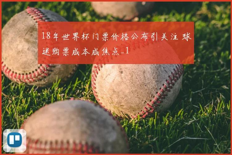 18年世界杯门票价格公布引关注 球迷购票成本成焦点_1