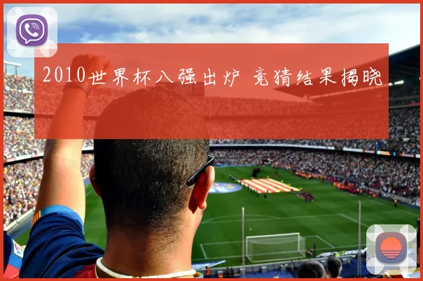 2010世界杯八强出炉 竞猜结果揭晓