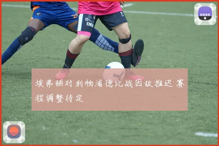 埃弗顿对利物浦德比战因故推迟 赛程调整待定